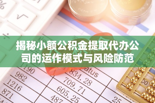 绥芬河揭秘小额公积金提取代办公司的运作模式与风险防范