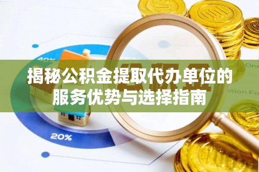 绥芬河揭秘公积金提取代办单位的服务优势与选择指南