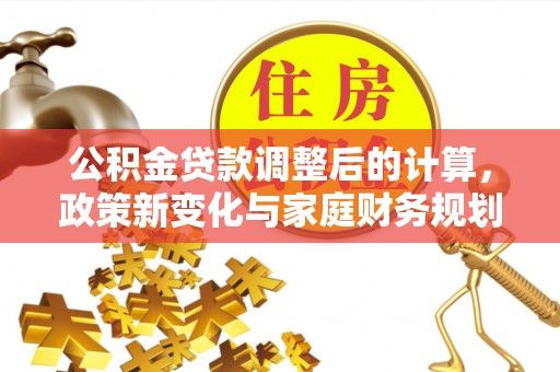 绥芬河公积金贷款调整后的计算，政策新变化与家庭财务规划