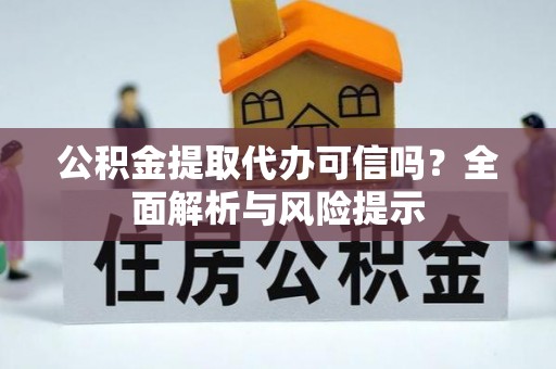 绥芬河公积金提取代办可信吗？全面解析与风险提示