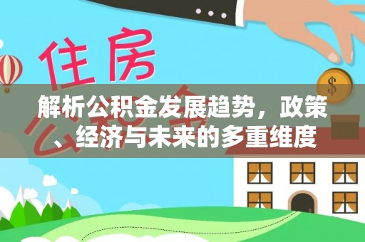 绥芬河解析公积金发展趋势，政策、经济与未来的多重维度