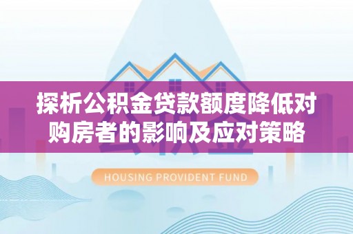 绥芬河探析公积金贷款额度降低对购房者的影响及应对策略