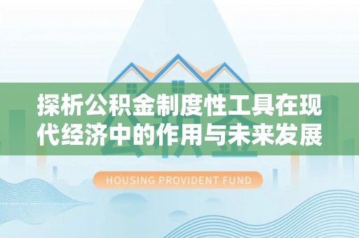 绥芬河探析公积金制度性工具在现代经济中的作用与未来发展趋势