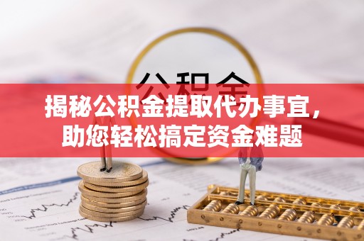 绥芬河揭秘公积金提取代办事宜，助您轻松搞定资金难题
