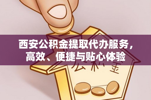 绥芬河西安公积金提取代办服务，高效、便捷与贴心体验