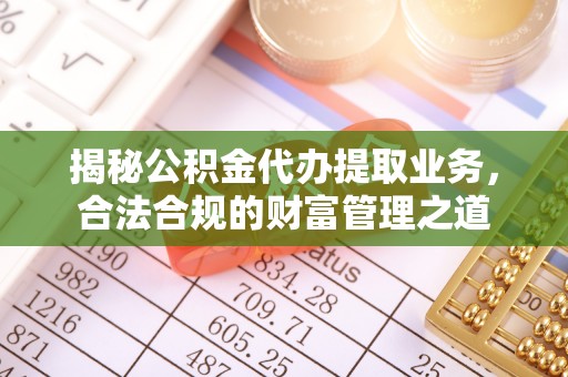 绥芬河揭秘公积金代办提取业务，合法合规的财富管理之道