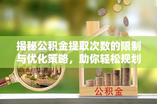 绥芬河揭秘公积金提取次数的限制与优化策略，助你轻松规划财务未来